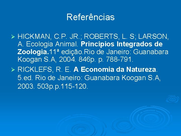 Referências HICKMAN, C. P. JR. ; ROBERTS, L. S; LARSON, A. Ecologia Animal. Princípios