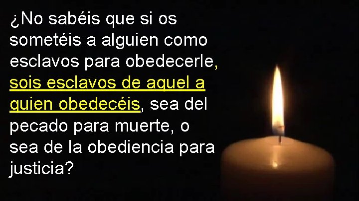 ¿No sabéis que si os sometéis a alguien como esclavos para obedecerle, sois esclavos