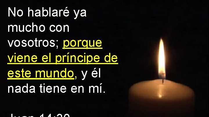 No hablaré ya mucho con vosotros; porque viene el príncipe de este mundo, y