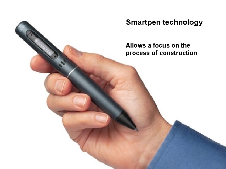 Smartpen technology Allows a focus on the process of construction 