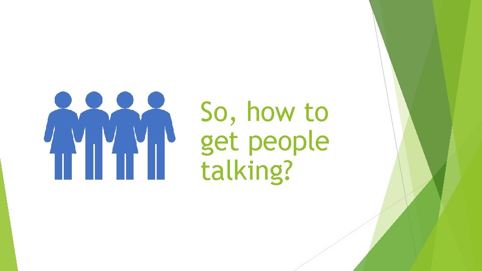 So, how to get people talking? 