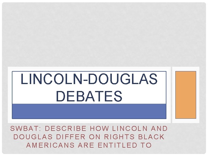 LINCOLN-DOUGLAS DEBATES SWBAT: DESCRIBE HOW LINCOLN AND DOUGLAS DIFFER ON RIGHTS BLACK AMERICANS ARE