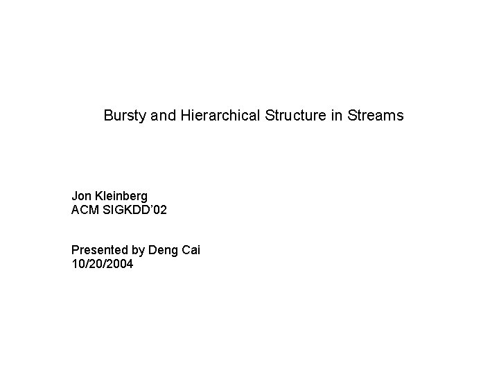 Bursty and Hierarchical Structure in Streams Jon Kleinberg ACM SIGKDD’ 02 Presented by Deng