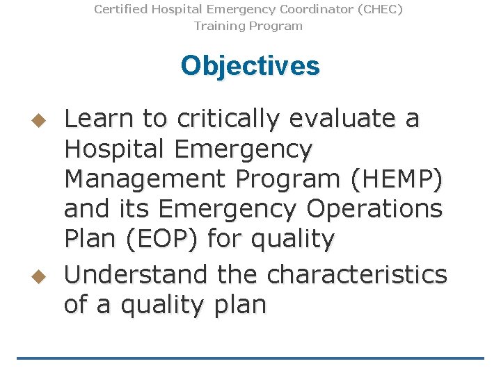 Certified Hospital Emergency Coordinator (CHEC) Training Program Objectives u u Learn to critically evaluate