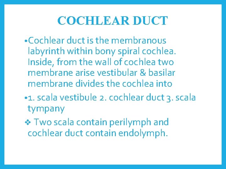 COCHLEAR DUCT • Cochlear duct is the membranous labyrinth within bony spiral cochlea. Inside,