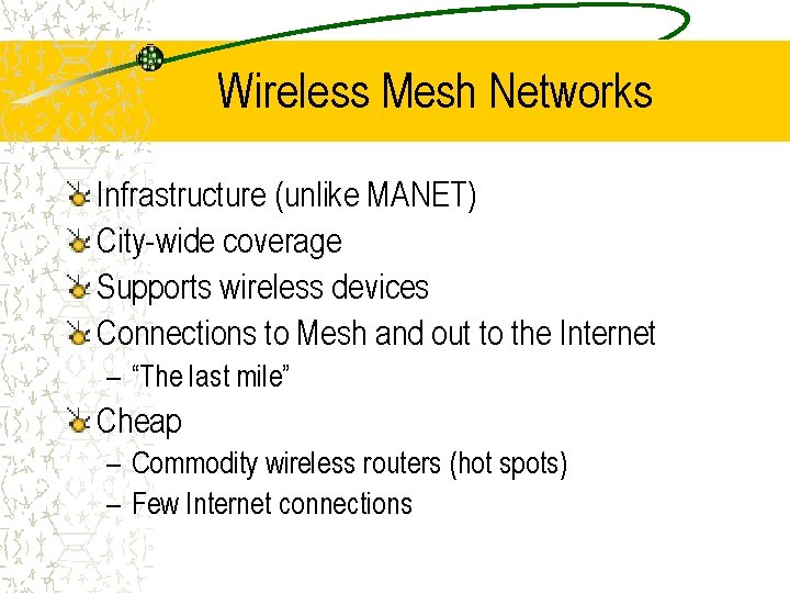 Wireless Mesh Networks Infrastructure (unlike MANET) City-wide coverage Supports wireless devices Connections to Mesh
