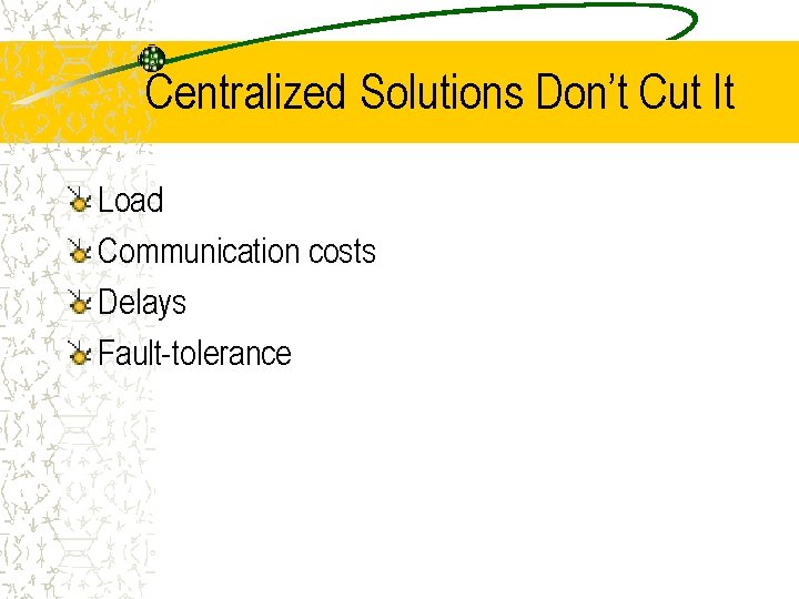 Centralized Solutions Don’t Cut It Load Communication costs Delays Fault-tolerance 