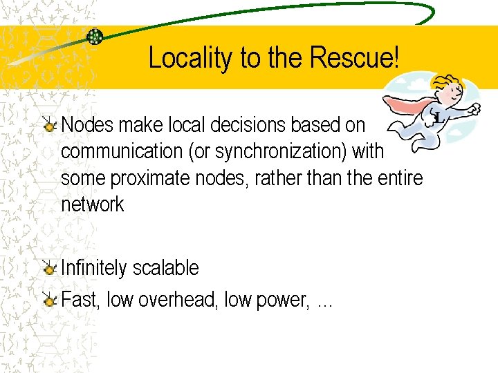 Locality to the Rescue! Nodes make local decisions based on communication (or synchronization) with