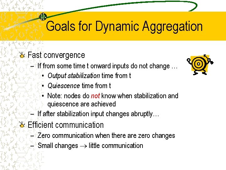 Goals for Dynamic Aggregation Fast convergence – If from some time t onward inputs