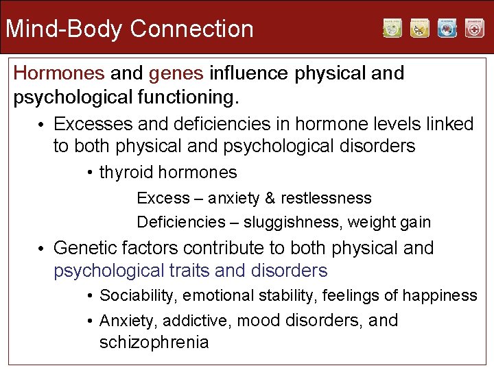Mind-Body Connection Hormones and genes influence physical and psychological functioning. • Excesses and deficiencies