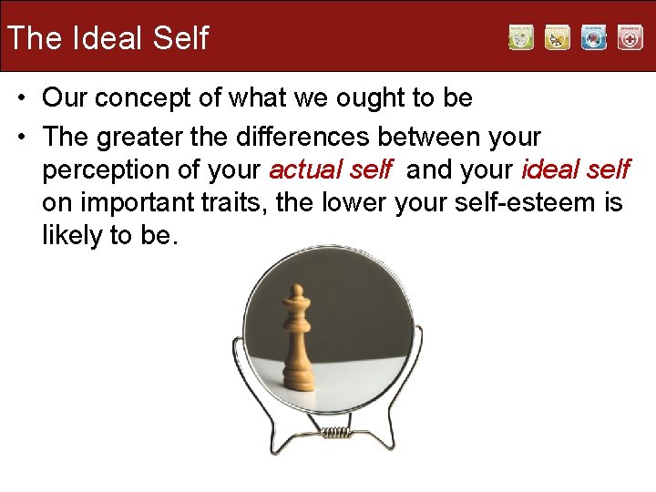 The Ideal Self • Our concept of what we ought to be • The
