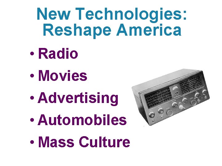 New Technologies: Reshape America • Radio • Movies • Advertising • Automobiles • Mass