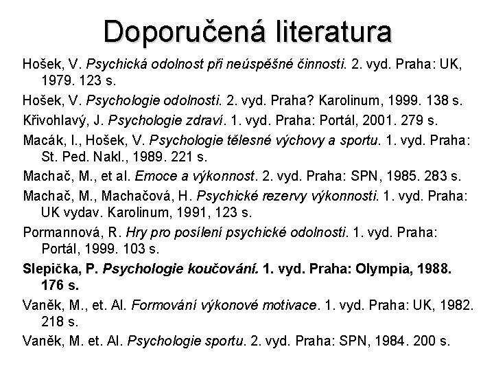 Doporučená literatura Hošek, V. Psychická odolnost při neúspěšné činnosti. 2. vyd. Praha: UK, 1979.