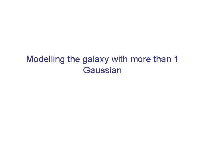 Modelling the galaxy with more than 1 Gaussian 