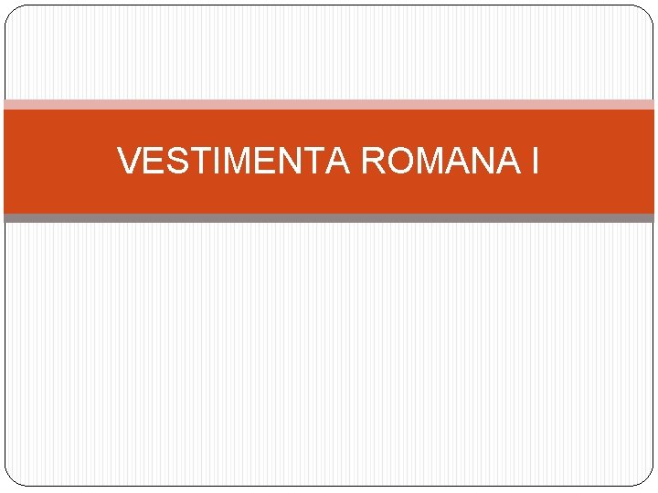 VESTIMENTA ROMANA I 