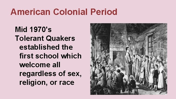 American Colonial Period Mid 1970's Tolerant Quakers established the first school which welcome all
