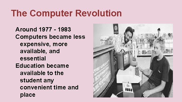 The Computer Revolution Around 1977 - 1983 Computers became less expensive, more available, and