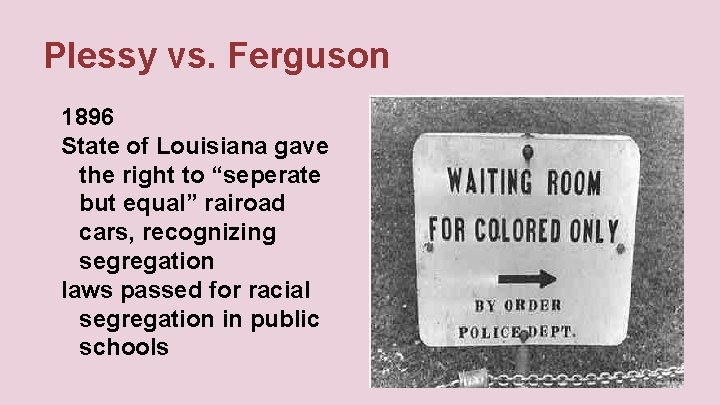 Plessy vs. Ferguson 1896 State of Louisiana gave the right to “seperate but equal”