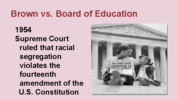 Brown vs. Board of Education 1954 Supreme Court ruled that racial segregation violates the