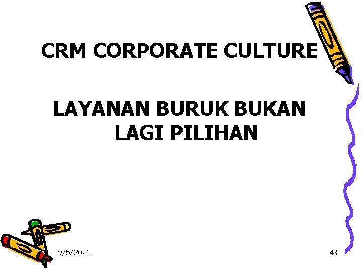 CRM CORPORATE CULTURE LAYANAN BURUK BUKAN LAGI PILIHAN 9/5/2021 43 