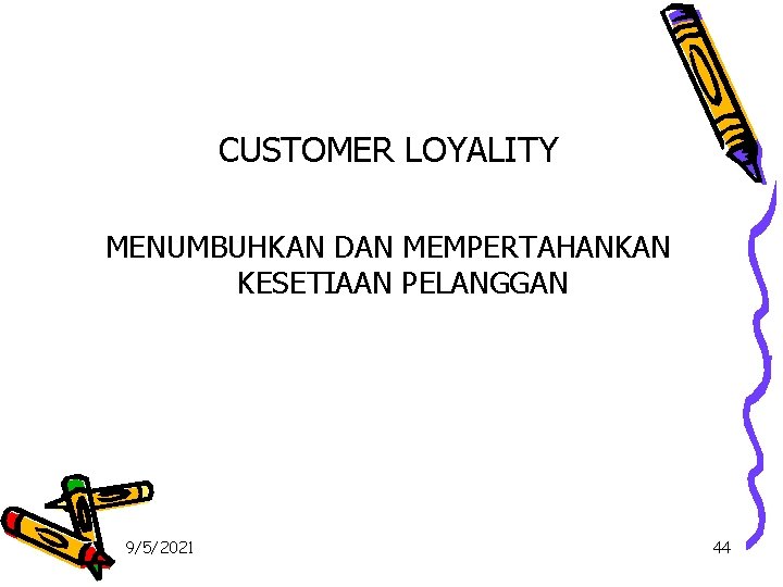 CUSTOMER LOYALITY MENUMBUHKAN DAN MEMPERTAHANKAN KESETIAAN PELANGGAN 9/5/2021 44 