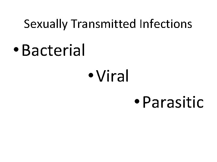 Sexually Transmitted Infections • Bacterial • Viral • Parasitic 