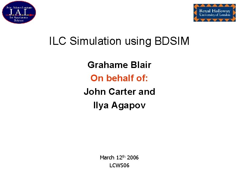 ILC Simulation using BDSIM Grahame Blair On behalf of: John Carter and Ilya Agapov