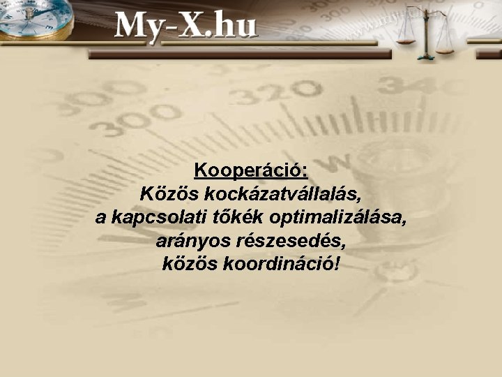 Kooperáció: Közös kockázatvállalás, a kapcsolati tőkék optimalizálása, arányos részesedés, közös koordináció! Kooperáció: Közös kockázatvállalás, a kapcsolati tőkék optimalizálása, arányos részesedés, közös koordináció!