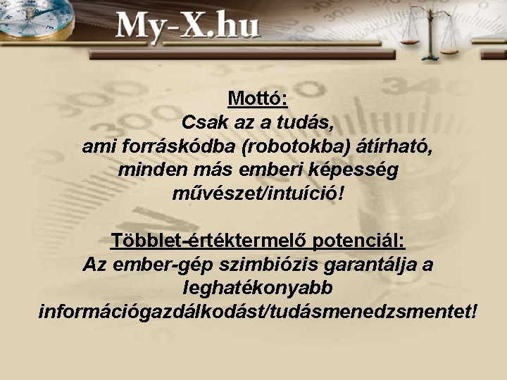 Mottó: Csak az a tudás, ami forráskódba (robotokba) átírható, minden más emberi képesség művészet/intuíció! Mottó: Csak az a tudás, ami forráskódba (robotokba) átírható, minden más emberi képesség művészet/intuíció!