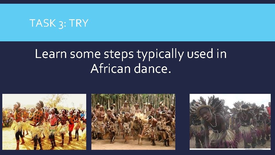 TASK 3: TRY Learn some steps typically used in African dance. 