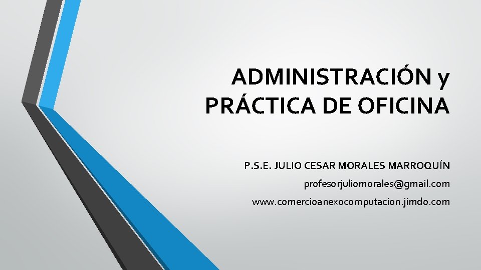 ADMINISTRACIÓN y PRÁCTICA DE OFICINA P. S. E. JULIO CESAR MORALES MARROQUÍN profesorjuliomorales@gmail. com