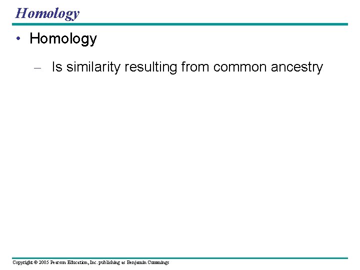 Homology • Homology – Is similarity resulting from common ancestry Copyright © 2005 Pearson