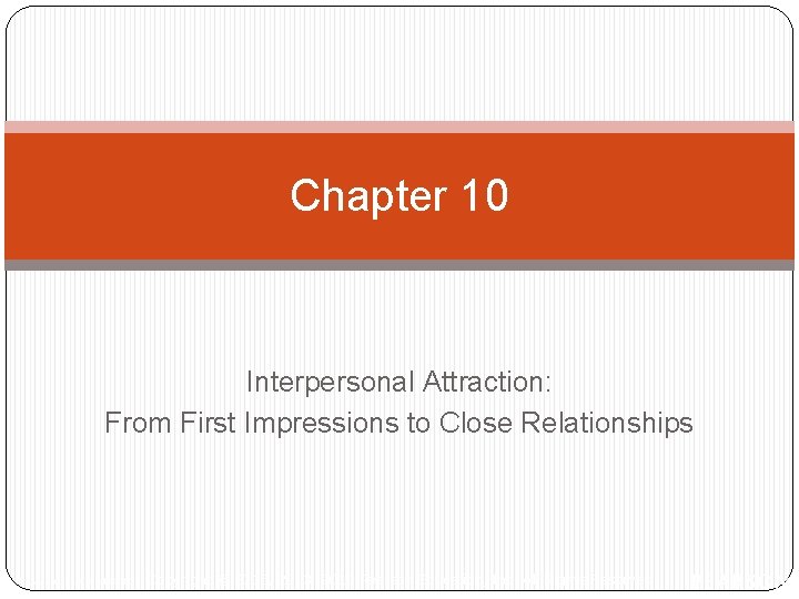 Chapter 10 Interpersonal Attraction: From First Impressions to Close Relationships Copyright © 2016, 2013,