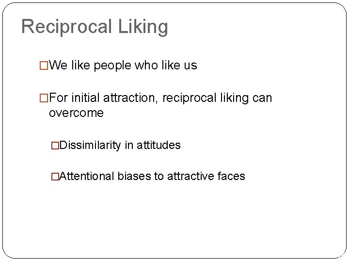 Reciprocal Liking �We like people who like us �For initial attraction, reciprocal liking can