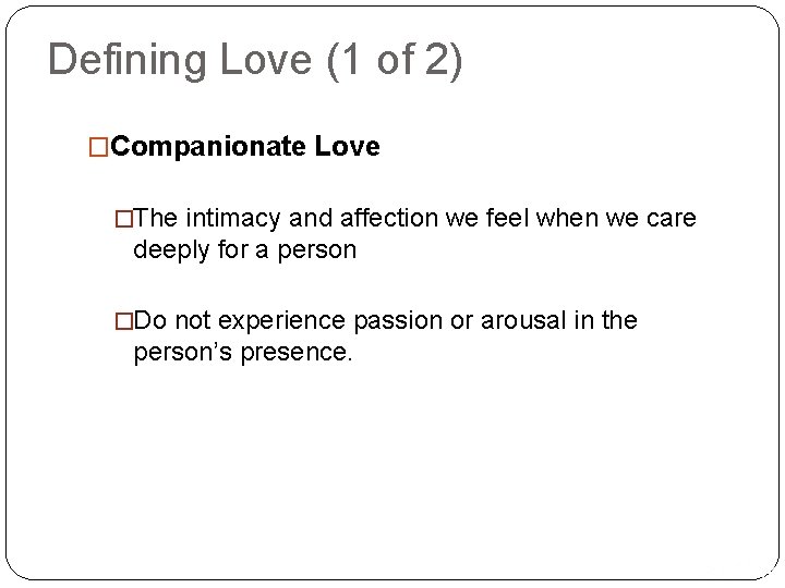 Defining Love (1 of 2) �Companionate Love �The intimacy and affection we feel when