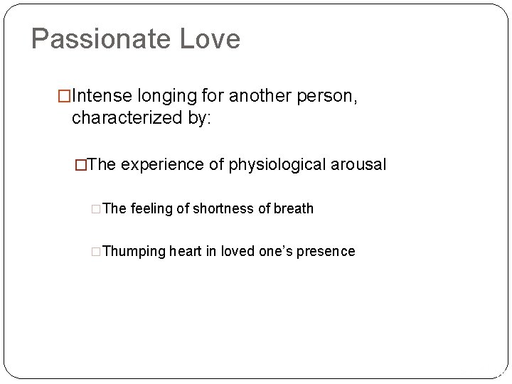 Passionate Love �Intense longing for another person, characterized by: �The experience of physiological arousal