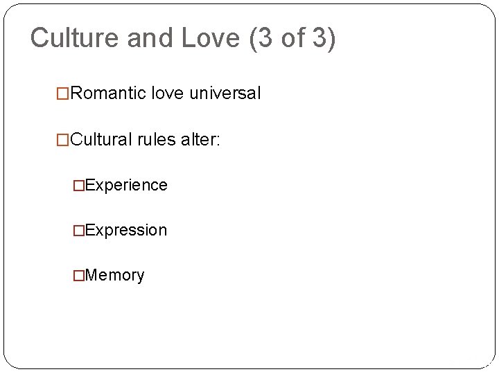 Culture and Love (3 of 3) �Romantic love universal �Cultural rules alter: �Experience �Expression