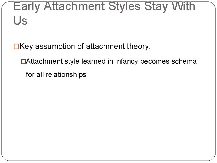 Early Attachment Styles Stay With Us �Key assumption of attachment theory: �Attachment style learned