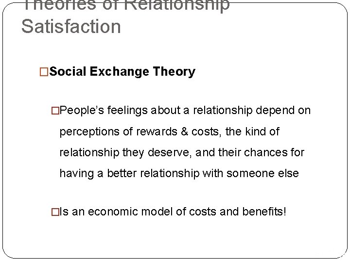 Theories of Relationship Satisfaction �Social Exchange Theory �People’s feelings about a relationship depend on