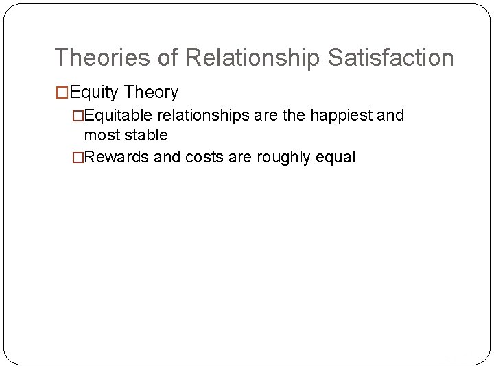 Theories of Relationship Satisfaction �Equity Theory �Equitable relationships are the happiest and most stable