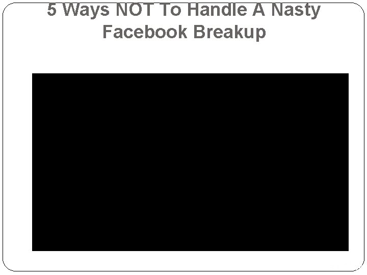 5 Ways NOT To Handle A Nasty Facebook Breakup Copyright © 2016, 2013, 2010