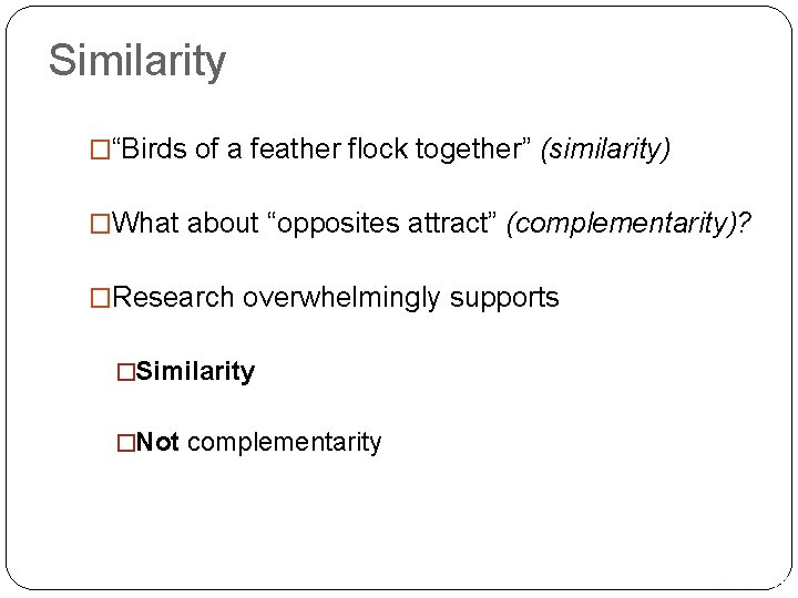 Similarity �“Birds of a feather flock together” (similarity) �What about “opposites attract” (complementarity)? �Research