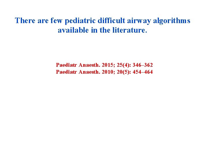 There are few pediatric difficult airway algorithms available in the literature. Paediatr Anaesth. 2015;