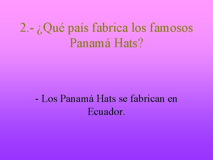 2. - ¿Qué país fabrica los famosos Panamá Hats? - Los Panamá Hats se