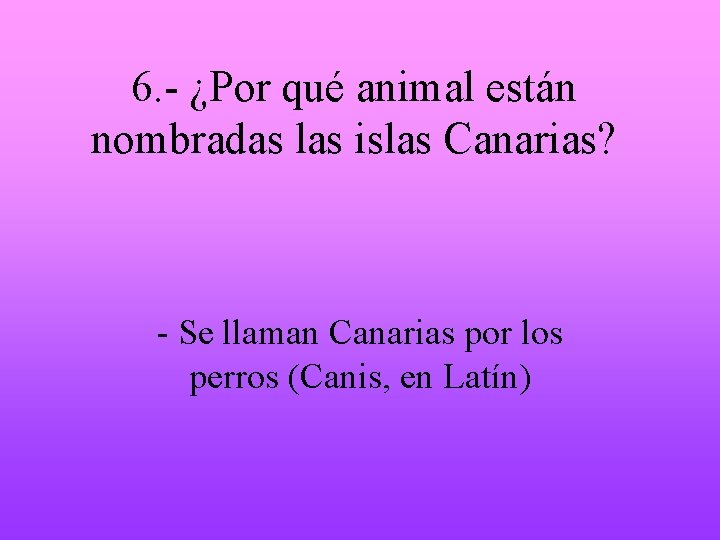 6. - ¿Por qué animal están nombradas las islas Canarias? - Se llaman Canarias