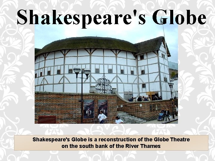 Shakespeare's Globe is a reconstruction of the Globe Theatre on the south bank of
