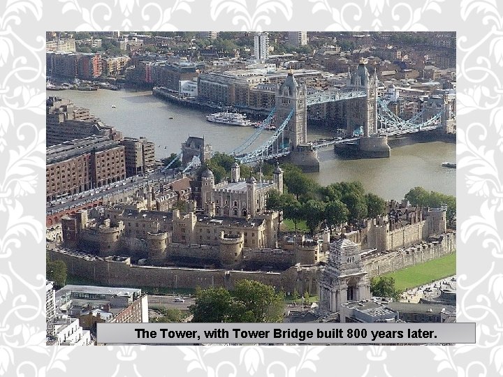 The Tower, with Tower Bridge built 800 years later. 
