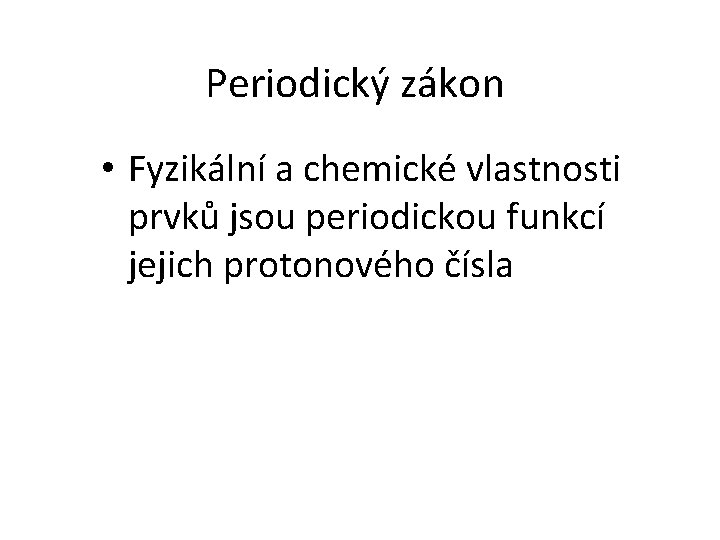 Periodický zákon • Fyzikální a chemické vlastnosti prvků jsou periodickou funkcí jejich protonového čísla