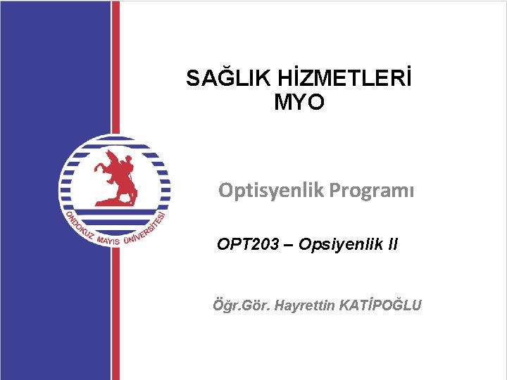 SAĞLIK HİZMETLERİ MYO Optisyenlik Programı OPT 203 – Opsiyenlik II Öğr. Gör. Hayrettin KATİPOĞLU