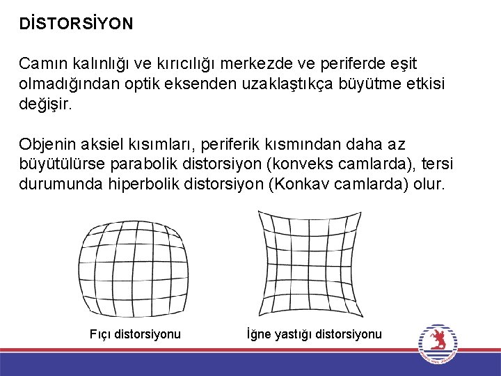 DİSTORSİYON Camın kalınlığı ve kırıcılığı merkezde ve periferde eşit olmadığından optik eksenden uzaklaştıkça büyütme